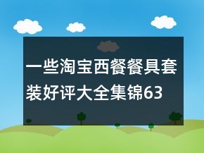 一些淘寶西餐餐具套裝好評(píng)大全集錦63條