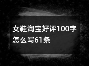 女鞋淘寶好評(píng)100字怎么寫(xiě)61條