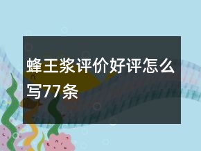 蜂王漿評(píng)價(jià)好評(píng)怎么寫77條