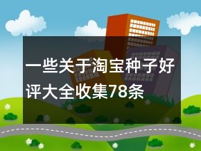一些關(guān)于淘寶種子好評(píng)大全收集78條