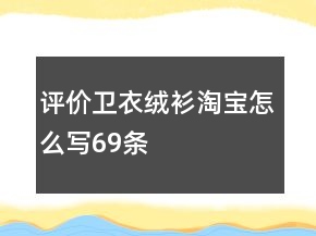 評價衛(wèi)衣、絨衫淘寶怎么寫69條