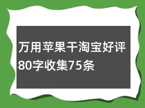萬用蘋果干淘寶好評80字收集75條