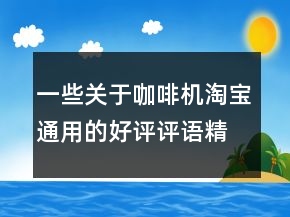 一些關于咖啡機淘寶通用的好評評語精選75條