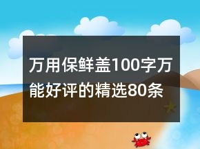 萬用保鮮蓋100字萬能好評(píng)的精選80條