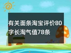 有關(guān)面條淘寶評價80字長淘氣值78條