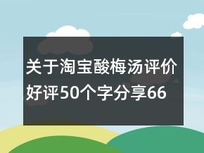 關(guān)于淘寶酸梅湯評價好評50個字分享66條