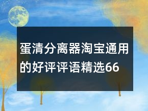 蛋清分離器淘寶通用的好評(píng)評(píng)語(yǔ)精選66條