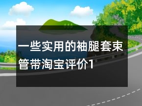 一些實(shí)用的袖、腿套、束管帶淘寶評價100字復(fù)制的分享67條