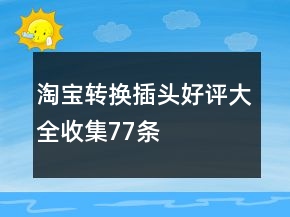 淘寶轉(zhuǎn)換插頭好評大全收集77條