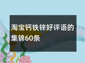淘寶鈣鐵鋅好評語的集錦60條