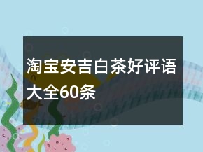 淘寶安吉白茶好評語大全60條