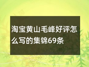 淘寶黃山毛峰好評(píng)怎么寫(xiě)的集錦69條
