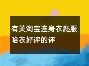 有關(guān)淘寶連身衣、爬服、哈衣好評(píng)的評(píng)語(yǔ)大全的集錦75條