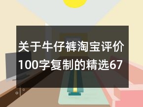 關(guān)于牛仔褲淘寶評(píng)價(jià)100字復(fù)制的精選67條