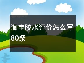 淘寶膠水評(píng)價(jià)怎么寫80條