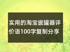 實用的淘寶拔罐器評價語100字復(fù)制分享67條