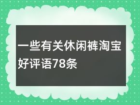 一些有關(guān)休閑褲淘寶好評語78條