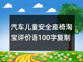 汽車(chē)兒童安全座椅淘寶評(píng)價(jià)語(yǔ)100字復(fù)制68條