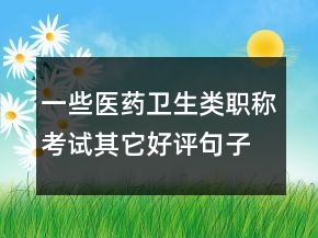 一些醫(yī)藥衛(wèi)生類職稱考試其它好評句子大全的參考77條