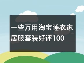 一些萬(wàn)用淘寶睡衣、家居服套裝好評(píng)100字通用評(píng)論67條