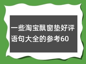 一些淘寶飄窗墊好評(píng)語(yǔ)句大全的參考60條