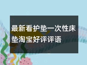 最新看護(hù)墊、一次性床墊淘寶好評評語大全72條