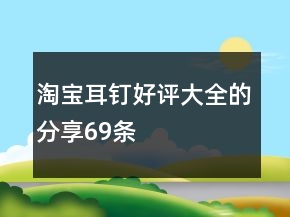 淘寶耳釘好評(píng)大全的分享69條