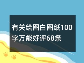 有關(guān)繪圖、白圖紙100字萬能好評68條