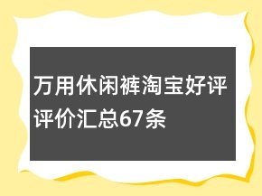 萬用休閑褲淘寶好評(píng)評(píng)價(jià)匯總67條