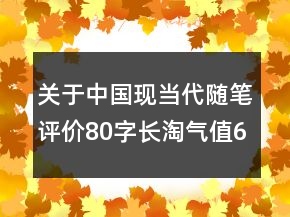 關(guān)于中國現(xiàn)當(dāng)代隨筆評(píng)價(jià)80字長淘氣值65條
