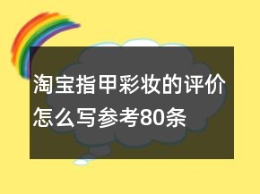 淘寶指甲彩妝的評價怎么寫參考80條