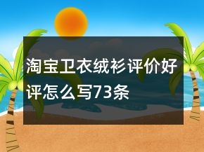 淘寶衛(wèi)衣、絨衫評價好評怎么寫73條