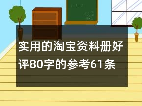 實(shí)用的淘寶資料冊(cè)好評(píng)80字的參考61條