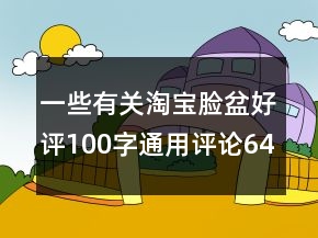 一些有關(guān)淘寶臉盆好評(píng)100字通用評(píng)論64條