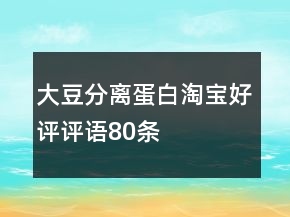 大豆分離蛋白淘寶好評(píng)評(píng)語(yǔ)80條