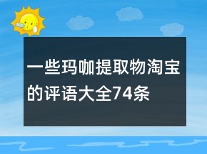 一些瑪咖提取物淘寶的評語大全74條