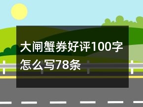 大閘蟹券好評100字怎么寫78條
