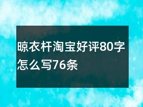 晾衣桿淘寶好評80字怎么寫76條