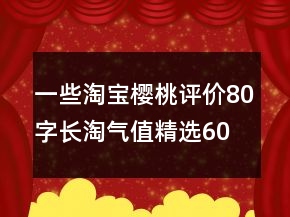 一些淘寶櫻桃評(píng)價(jià)80字長(zhǎng)淘氣值精選60條