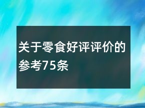 關(guān)于零食好評評價(jià)的參考75條