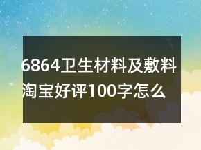 6864衛(wèi)生材料及敷料淘寶好評(píng)100字怎么寫(xiě)參考76條