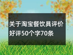 關(guān)于淘寶餐飲具評(píng)價(jià)好評(píng)50個(gè)字70條
