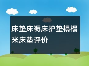 床墊、床褥、床護(hù)墊、榻榻米床墊評(píng)價(jià)好評(píng)50個(gè)字的收集77條