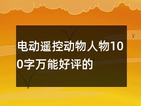 電動(dòng)、遙控動(dòng)物、人物100字萬能好評(píng)的匯總66條