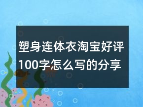 塑身連體衣淘寶好評100字怎么寫的分享72條