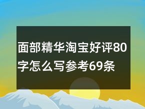 面部精華淘寶好評(píng)80字怎么寫參考69條