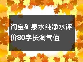 淘寶礦泉水、純凈水評(píng)價(jià)80字長(zhǎng)淘氣值參考63條