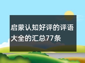 啟蒙、認(rèn)知好評(píng)的評(píng)語(yǔ)大全的匯總77條