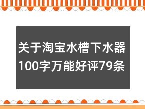 關(guān)于淘寶水槽下水器100字萬(wàn)能好評(píng)79條