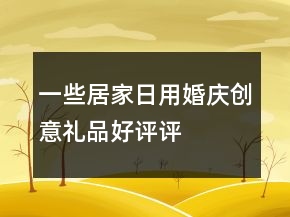 一些居家日用、婚慶、創(chuàng)意禮品好評(píng)評(píng)語(yǔ)分享69條